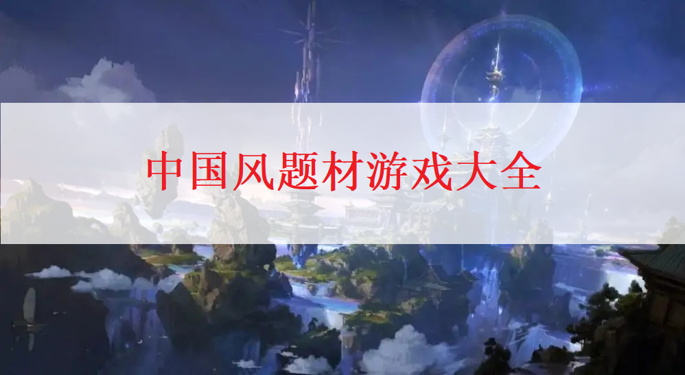 中国风题材游戏大全-2023最好玩的中国风游戏合集