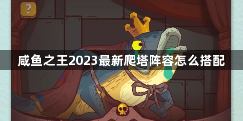 咸鱼之王2023最新爬塔阵容怎么搭配