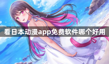 看日本动漫app免费软件哪个好用